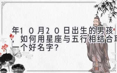 2020年10月20日出生的男孩,如何用星座与五行相结合取一个好名字?