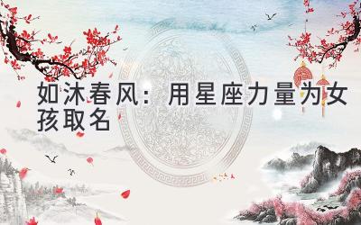 如沐春风:用星座力量为女孩取名