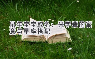 鼠年宝宝取名:米字辈的寓意与星座搭配