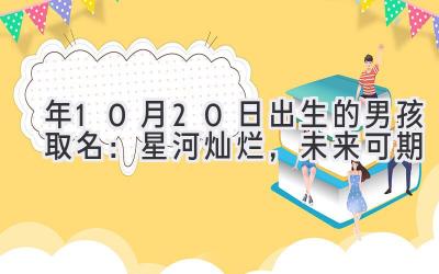 2020年10月20日出生的男孩取名:星河灿烂,未来可期