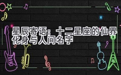 星辰寄语:十二星座的仙界化身与人间名字
