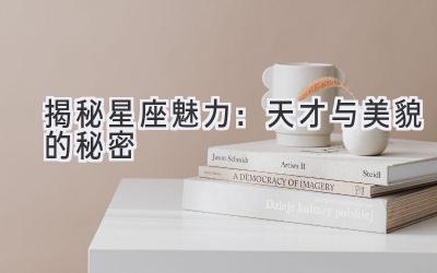 揭秘星座魅力:天才与美貌的秘密