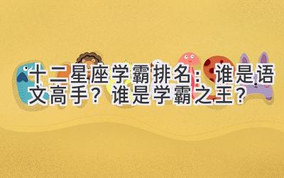 十二星座学霸排名:谁是语文高手?谁是学霸之王?