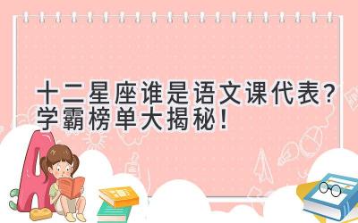 十二星座谁是语文课代表?学霸榜单大揭秘!