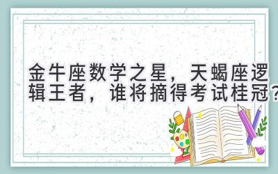 金牛座数学之星,天蝎座逻辑王者,谁将摘得考试桂冠?