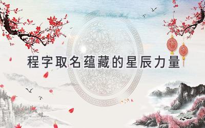 程字取名蕴藏的星辰力量
