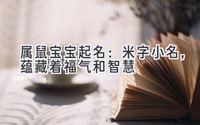  属鼠宝宝起名：米字小名，蕴藏着福气和智慧 