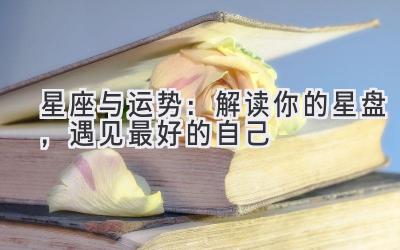 星座与运势:解读你的星盘,遇见最好的自己