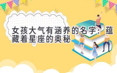 女孩大气有涵养的名字:蕴藏着星座的奥秘