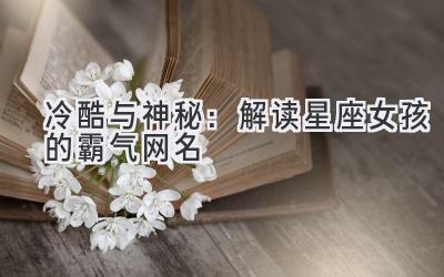 冷酷与神秘:解读星座女孩的霸气网名