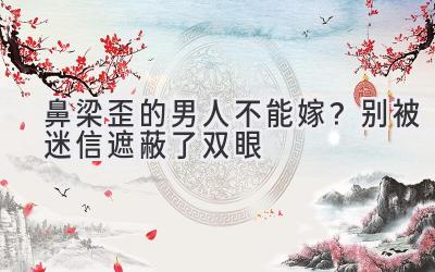 鼻梁歪的男人不能嫁?别被迷信遮蔽了双眼