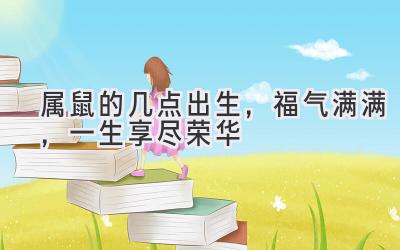 属鼠的几点出生,福气满满,一生享尽荣华