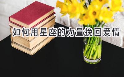 如何用星座的力量挽回爱情