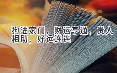 狗进家门,财运亨通,贵人相助,好运连连