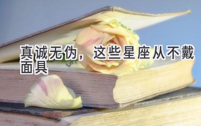 真诚无伪,这些星座从不戴面具