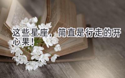 这些星座,简直是行走的开心果!