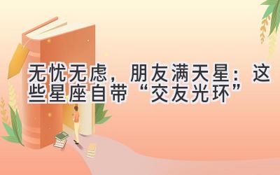 无忧无虑,朋友满天星:这些星座自带“交友光环”