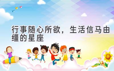 行事随心所欲,生活信马由缰的星座