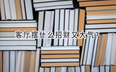 客厅摆什么招财又大气?