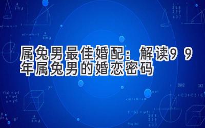 属兔男最佳婚配:解读99年属兔男的婚恋密码