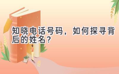 知晓电话号码,如何探寻背后的姓名?