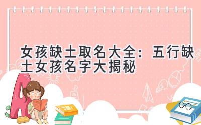 女孩缺土取名大全:五行缺土女孩名字大揭秘