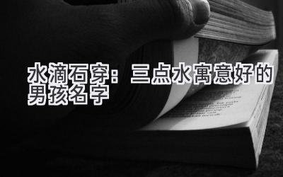水滴石穿:三点水寓意好的男孩名字