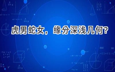 虎男蛇女,缘分深浅几何?