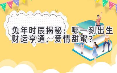 兔年时辰揭秘:哪一刻出生财运亨通,爱情甜蜜?