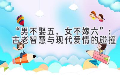 “男不娶五,女不嫁六”:古老智慧与现代爱情的碰撞