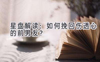 星盘解读:如何挽回伤透心的前男友?