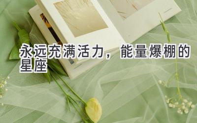 永远充满活力,能量爆棚的星座