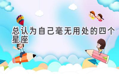 总认为自己毫无用处的四个星座