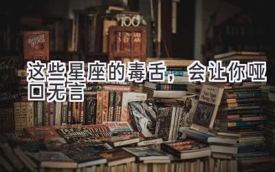 这些星座的毒舌,会让你哑口无言