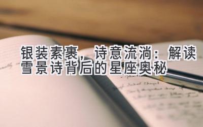 银装素裹,诗意流淌:解读雪景诗背后的星座奥秘