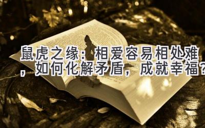 鼠虎之缘:相爱容易相处难,如何化解矛盾,成就幸福?