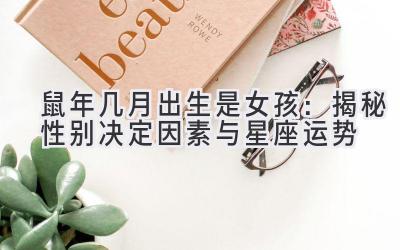 鼠年几月出生是女孩:揭秘性别决定因素与星座运势