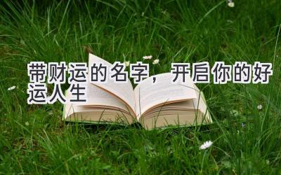 带财运的名字,开启你的好运人生