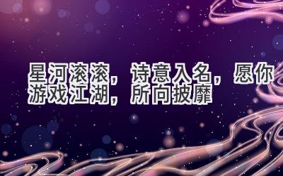 星河滚滚,诗意入名,愿你游戏江湖,所向披靡