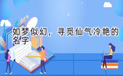 如梦似幻,寻觅仙气冷艳的名字