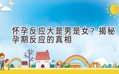 怀孕反应大是男是女?揭秘孕期反应的真相