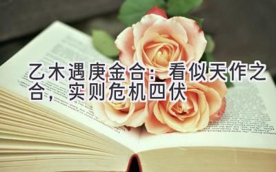 乙木遇庚金合:看似天作之合,实则危机四伏