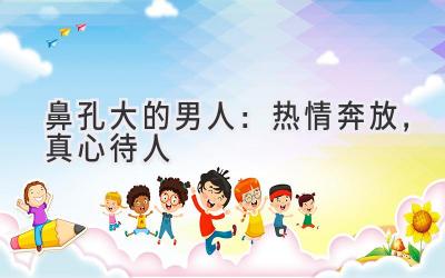 鼻孔大的男人:热情奔放,真心待人
