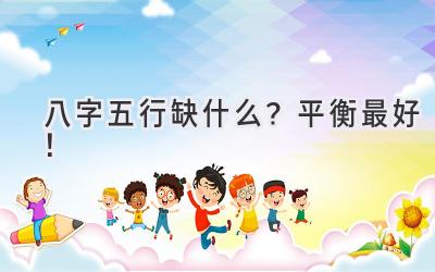 八字五行缺什么?平衡最好!