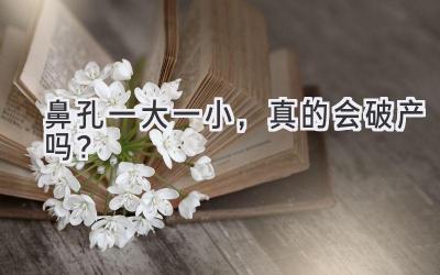 鼻孔一大一小,真的会破产吗?