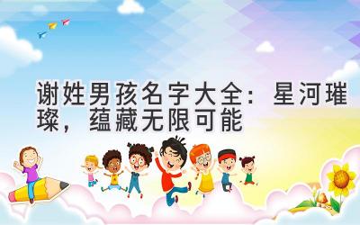谢姓男孩名字大全:星河璀璨,蕴藏无限可能