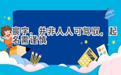 宸字,并非人人可驾驭,起名需谨慎