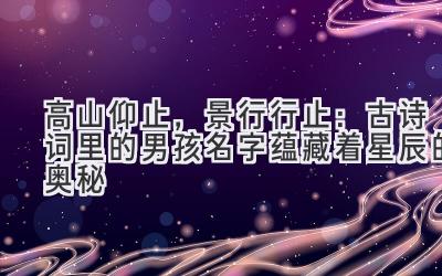 高山仰止,景行行止:古诗词里的男孩名字蕴藏着星辰的奥秘