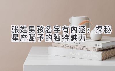 张姓男孩名字有内涵:探秘星座赋予的独特魅力