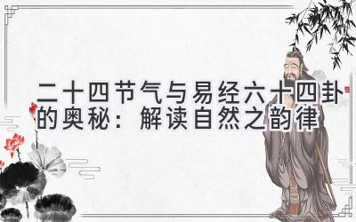 二十四节气与易经六十四卦的奥秘:解读自然之韵律